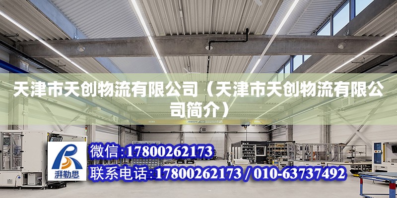 天津市天創物流有限公司（天津市天創物流有限公司簡介） 全國鋼結構廠