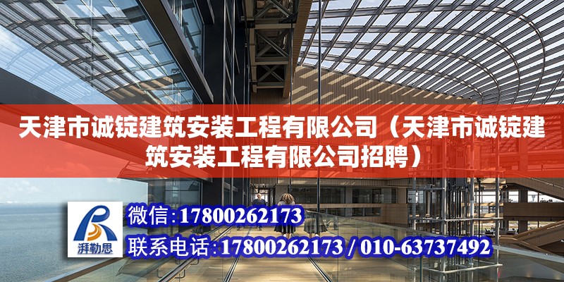 天津市誠錠建筑安裝工程有限公司（天津市誠錠建筑安裝工程有限公司招聘） 全國鋼結構廠