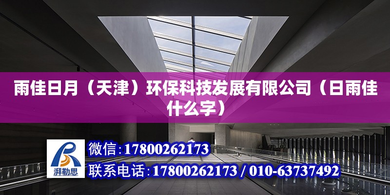 雨佳日月（天津）環(huán)?？萍及l(fā)展有限公司（日雨佳什么字） 全國(guó)鋼結(jié)構(gòu)廠