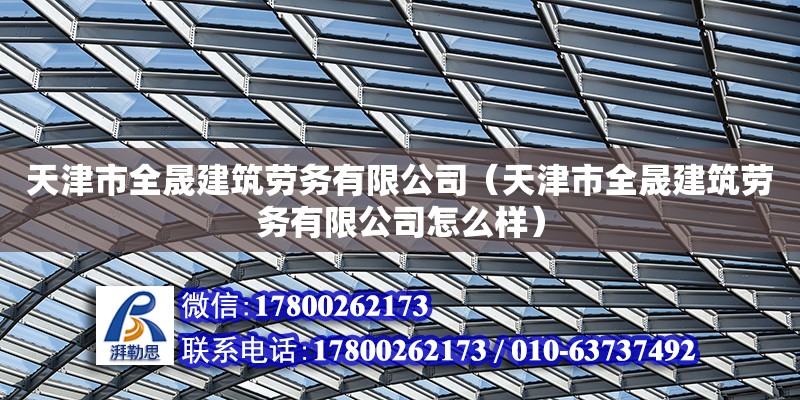 天津市全晟建筑勞務有限公司（天津市全晟建筑勞務有限公司怎么樣）