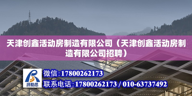 天津創鑫活動房制造有限公司（天津創鑫活動房制造有限公司招聘） 全國鋼結構廠