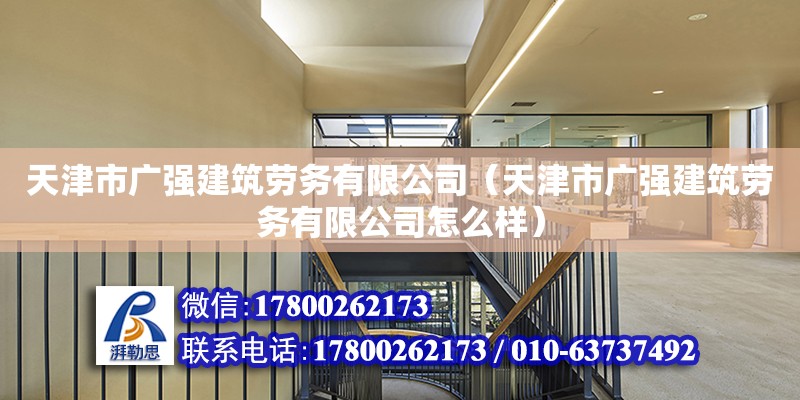 天津市廣強(qiáng)建筑勞務(wù)有限公司（天津市廣強(qiáng)建筑勞務(wù)有限公司怎么樣） 全國鋼結(jié)構(gòu)廠