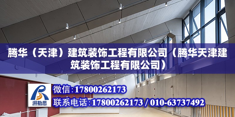 騰華（天津）建筑裝飾工程有限公司（騰華天津建筑裝飾工程有限公司） 全國(guó)鋼結(jié)構(gòu)廠