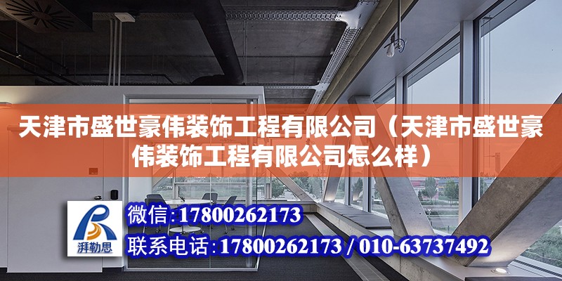 天津市盛世豪偉裝飾工程有限公司（天津市盛世豪偉裝飾工程有限公司怎么樣）