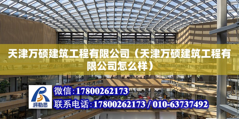 天津萬碩建筑工程有限公司（天津萬碩建筑工程有限公司怎么樣）