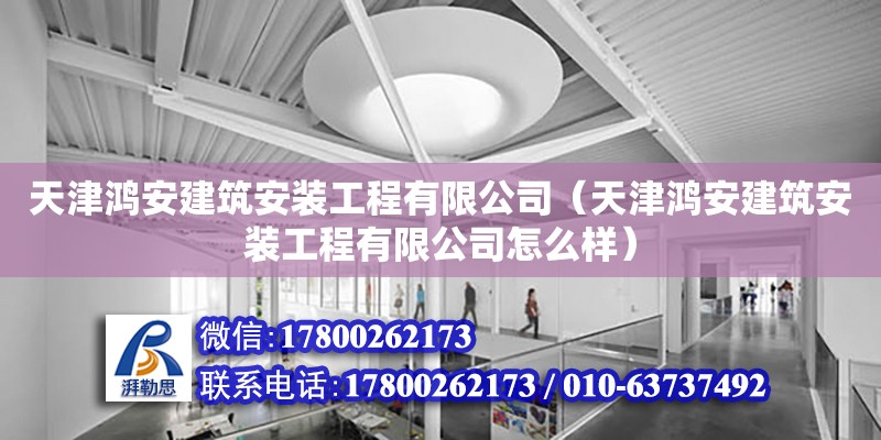 天津鴻安建筑安裝工程有限公司（天津鴻安建筑安裝工程有限公司怎么樣） 全國鋼結構廠