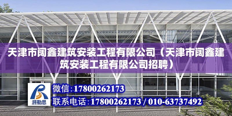 天津市闊鑫建筑安裝工程有限公司（天津市闊鑫建筑安裝工程有限公司招聘）