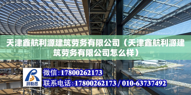 天津鑫航利源建筑勞務有限公司（天津鑫航利源建筑勞務有限公司怎么樣）