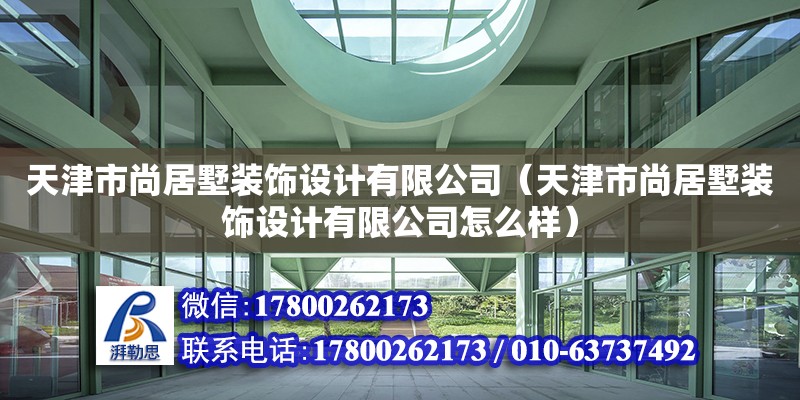 天津市尚居墅裝飾設(shè)計(jì)有限公司（天津市尚居墅裝飾設(shè)計(jì)有限公司怎么樣） 全國鋼結(jié)構(gòu)廠