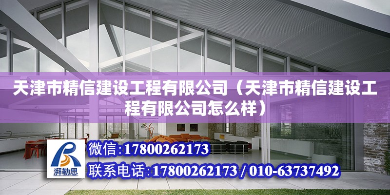 天津市精信建設工程有限公司（天津市精信建設工程有限公司怎么樣）