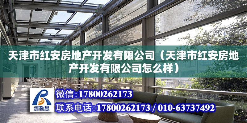 天津市紅安房地產開發有限公司（天津市紅安房地產開發有限公司怎么樣）