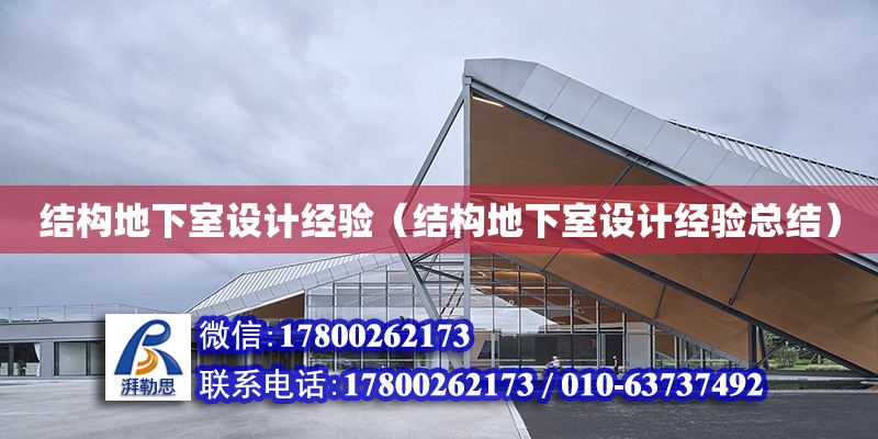 結構地下室設計經驗（結構地下室設計經驗總結） 結構工業鋼結構施工