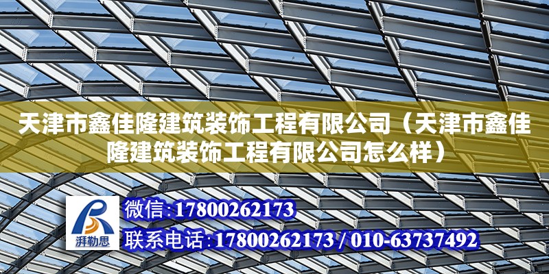 天津市鑫佳隆建筑裝飾工程有限公司（天津市鑫佳隆建筑裝飾工程有限公司怎么樣）