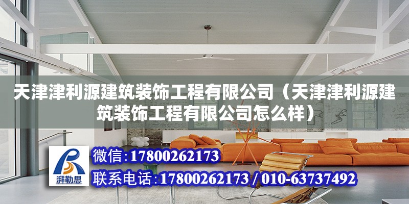 天津津利源建筑裝飾工程有限公司（天津津利源建筑裝飾工程有限公司怎么樣）