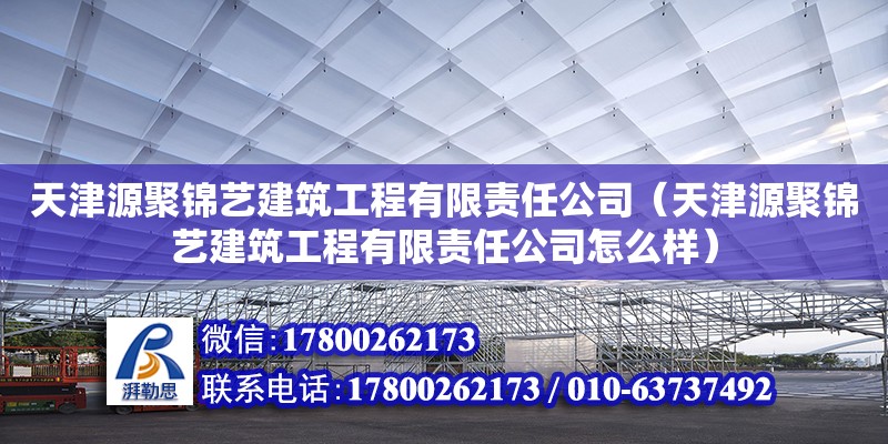 天津源聚錦藝建筑工程有限責(zé)任公司（天津源聚錦藝建筑工程有限責(zé)任公司怎么樣） 全國(guó)鋼結(jié)構(gòu)廠