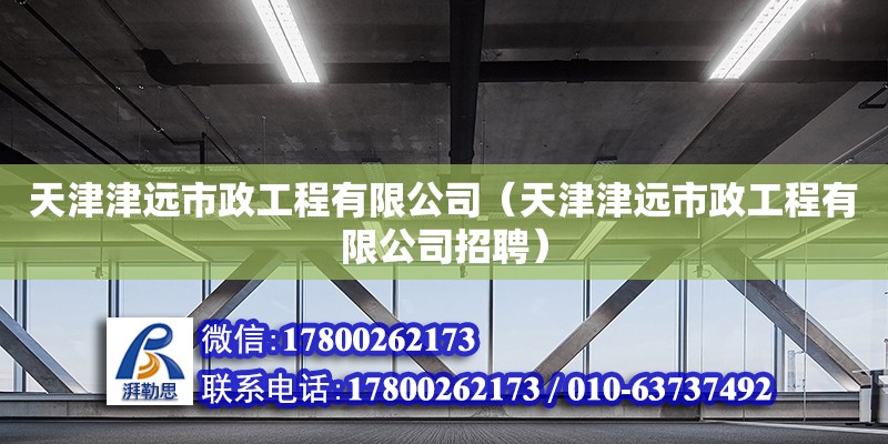 天津津遠市政工程有限公司（天津津遠市政工程有限公司招聘） 全國鋼結構廠