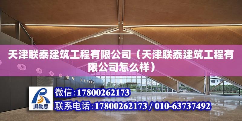 天津聯(lián)泰建筑工程有限公司（天津聯(lián)泰建筑工程有限公司怎么樣） 全國(guó)鋼結(jié)構(gòu)廠