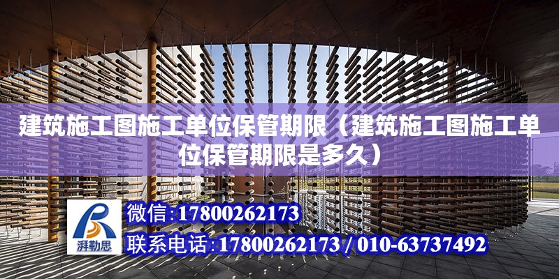 建筑施工圖施工單位保管期限（建筑施工圖施工單位保管期限是多久）