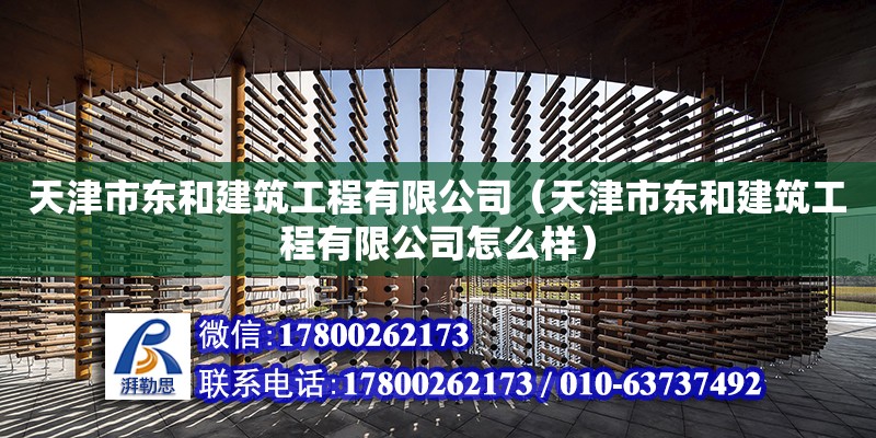 天津市東和建筑工程有限公司（天津市東和建筑工程有限公司怎么樣） 全國鋼結構廠