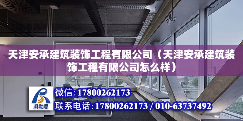 天津安承建筑裝飾工程有限公司（天津安承建筑裝飾工程有限公司怎么樣） 全國鋼結(jié)構(gòu)廠