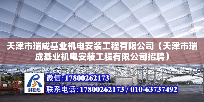 天津市瑞成基業機電安裝工程有限公司（天津市瑞成基業機電安裝工程有限公司招聘） 全國鋼結構廠