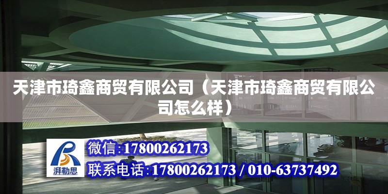 天津市琦鑫商貿有限公司（天津市琦鑫商貿有限公司怎么樣） 全國鋼結構廠