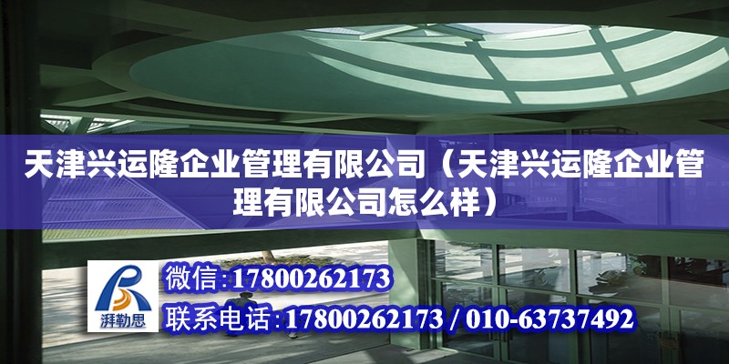 天津興運隆企業管理有限公司（天津興運隆企業管理有限公司怎么樣）