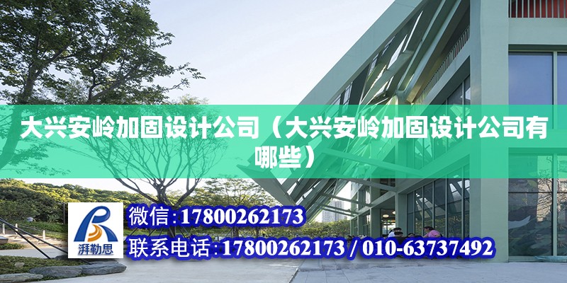 大興安嶺加固設計公司（大興安嶺加固設計公司有哪些）