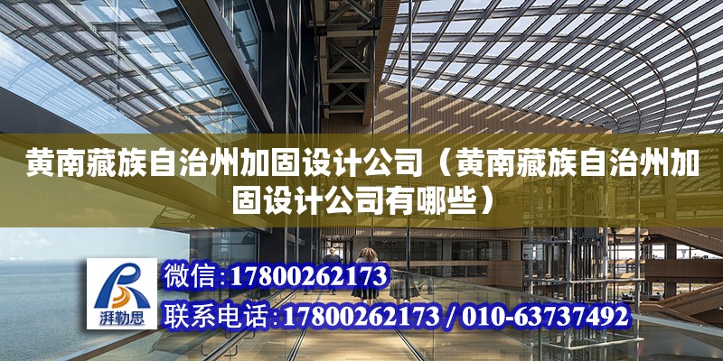 黃南藏族自治州加固設計公司（黃南藏族自治州加固設計公司有哪些）