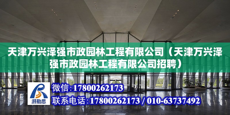 天津萬興澤強市政園林工程有限公司（天津萬興澤強市政園林工程有限公司招聘） 全國鋼結構廠