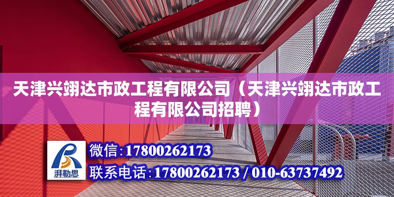 天津興翊達市政工程有限公司（天津興翊達市政工程有限公司招聘） 全國鋼結構廠