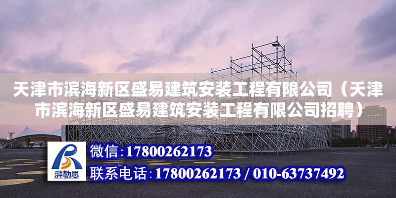 天津市濱海新區盛易建筑安裝工程有限公司（天津市濱海新區盛易建筑安裝工程有限公司招聘）