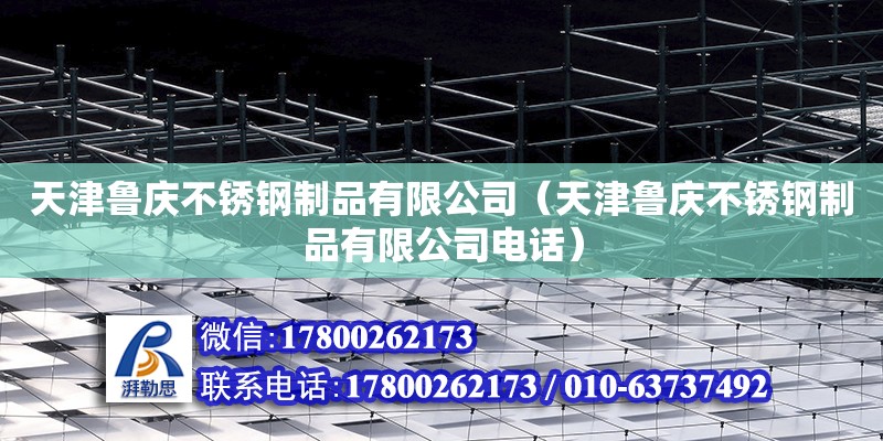 天津魯慶不銹鋼制品有限公司（天津魯慶不銹鋼制品有限公司電話） 全國鋼結構廠