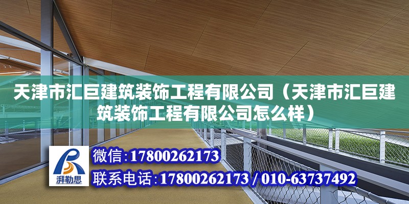 天津市匯巨建筑裝飾工程有限公司（天津市匯巨建筑裝飾工程有限公司怎么樣）