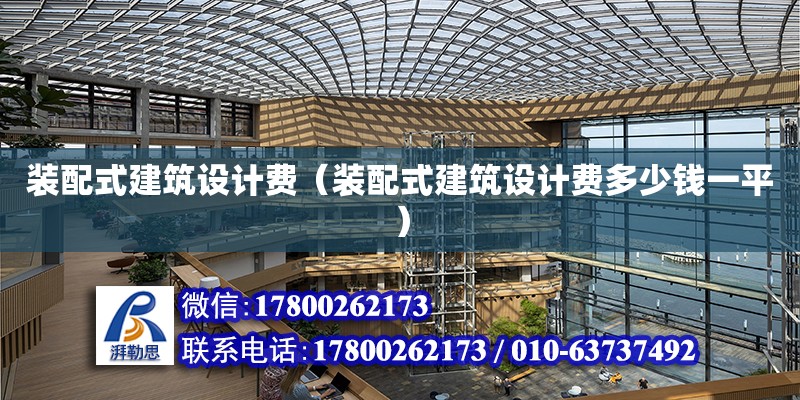 裝配式建筑設(shè)計費（裝配式建筑設(shè)計費多少錢一平）