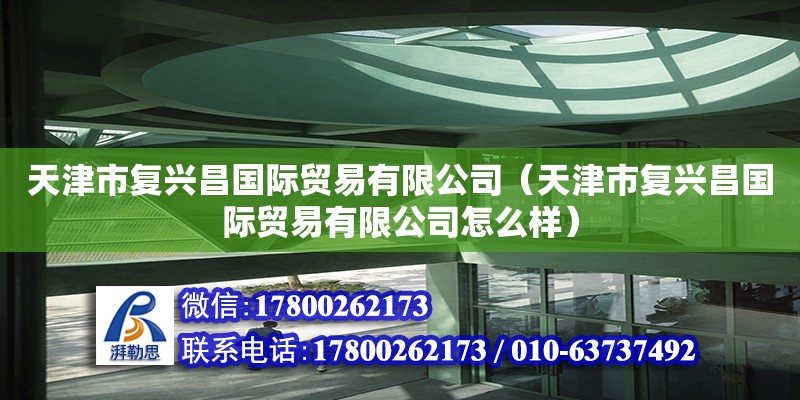 天津市復(fù)興昌國(guó)際貿(mào)易有限公司（天津市復(fù)興昌國(guó)際貿(mào)易有限公司怎么樣） 全國(guó)鋼結(jié)構(gòu)廠