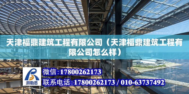 天津福鼎建筑工程有限公司（天津福鼎建筑工程有限公司怎么樣） 全國鋼結構廠