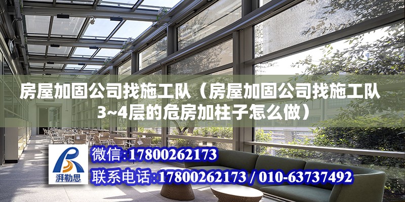 房屋加固公司找施工隊（房屋加固公司找施工隊 3~4層的危房加柱子怎么做）