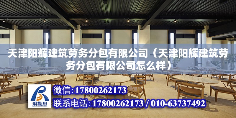 天津陽輝建筑勞務分包有限公司（天津陽輝建筑勞務分包有限公司怎么樣） 全國鋼結構廠