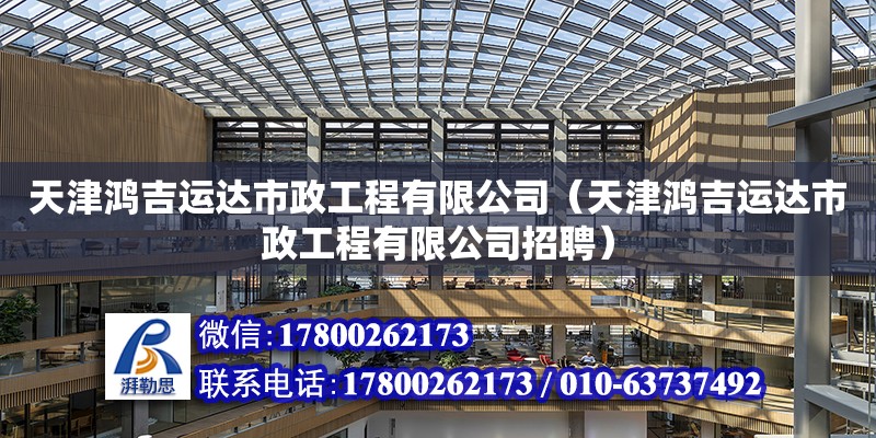 天津鴻吉運達市政工程有限公司（天津鴻吉運達市政工程有限公司招聘） 全國鋼結(jié)構(gòu)廠