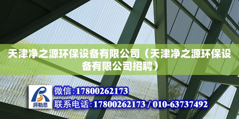 天津凈之源環保設備有限公司（天津凈之源環保設備有限公司招聘） 全國鋼結構廠