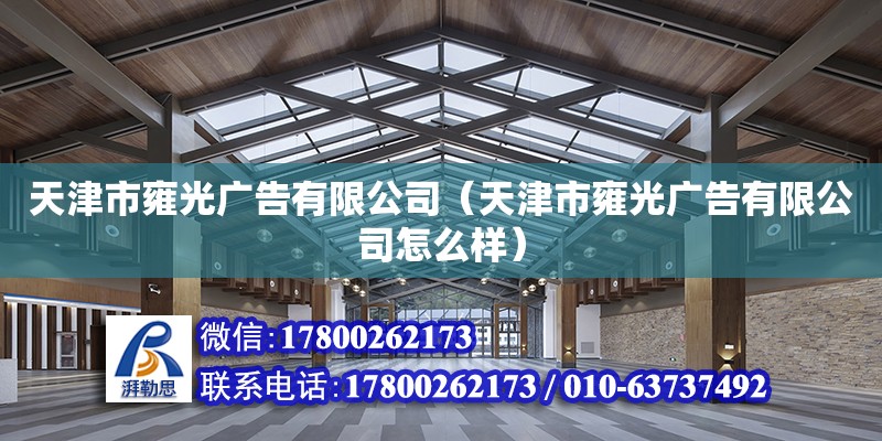 天津市雍光廣告有限公司（天津市雍光廣告有限公司怎么樣） 全國鋼結構廠