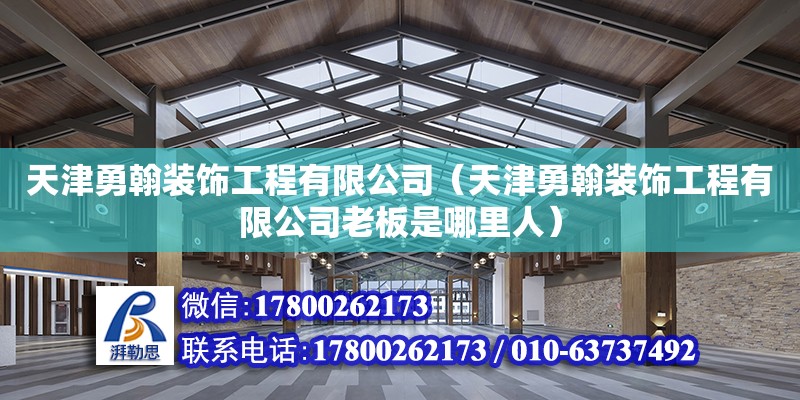 天津勇翰裝飾工程有限公司（天津勇翰裝飾工程有限公司老板是哪里人）