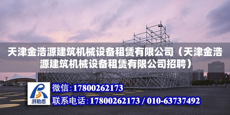 天津金浩源建筑機械設備租賃有限公司（天津金浩源建筑機械設備租賃有限公司招聘） 全國鋼結構廠