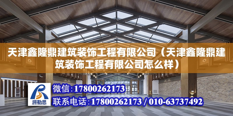 天津鑫隆鼎建筑裝飾工程有限公司（天津鑫隆鼎建筑裝飾工程有限公司怎么樣）