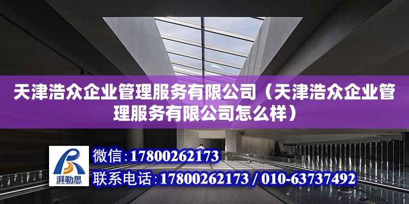 天津浩眾企業管理服務有限公司（天津浩眾企業管理服務有限公司怎么樣）