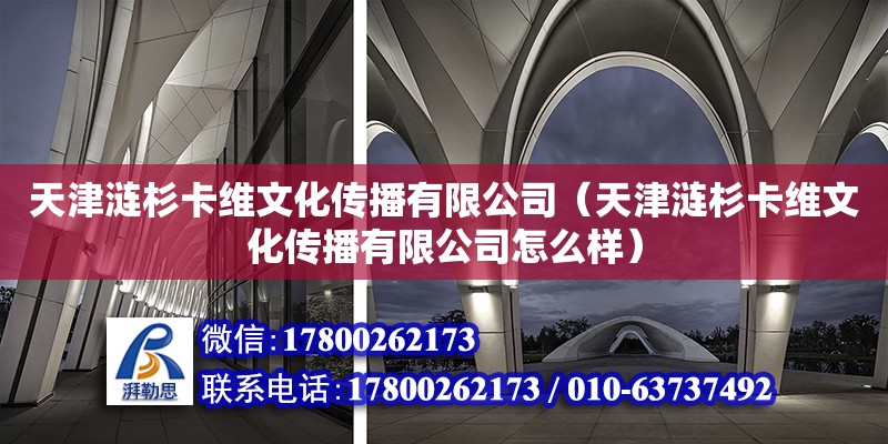 天津漣杉卡維文化傳播有限公司（天津漣杉卡維文化傳播有限公司怎么樣） 全國鋼結(jié)構(gòu)廠