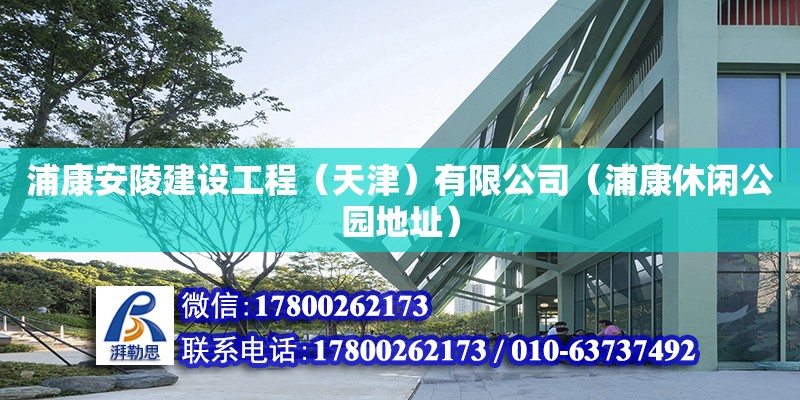 浦康安陵建設(shè)工程（天津）有限公司（浦康休閑公園地址） 全國鋼結(jié)構(gòu)廠