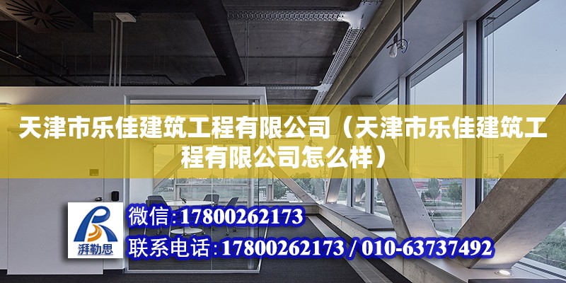 天津市樂佳建筑工程有限公司（天津市樂佳建筑工程有限公司怎么樣） 全國鋼結構廠