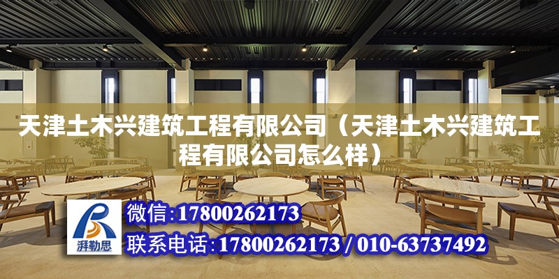 天津土木興建筑工程有限公司（天津土木興建筑工程有限公司怎么樣） 全國鋼結構廠